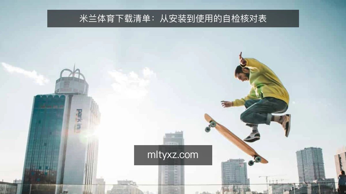 米兰体育下载清单：从安装到使用的自检核对表