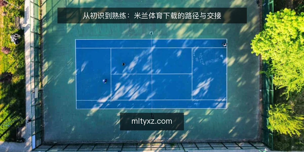 从初识到熟练：米兰体育下载的路径与交接 — 初识：从搜索到首次下载的起点 配图