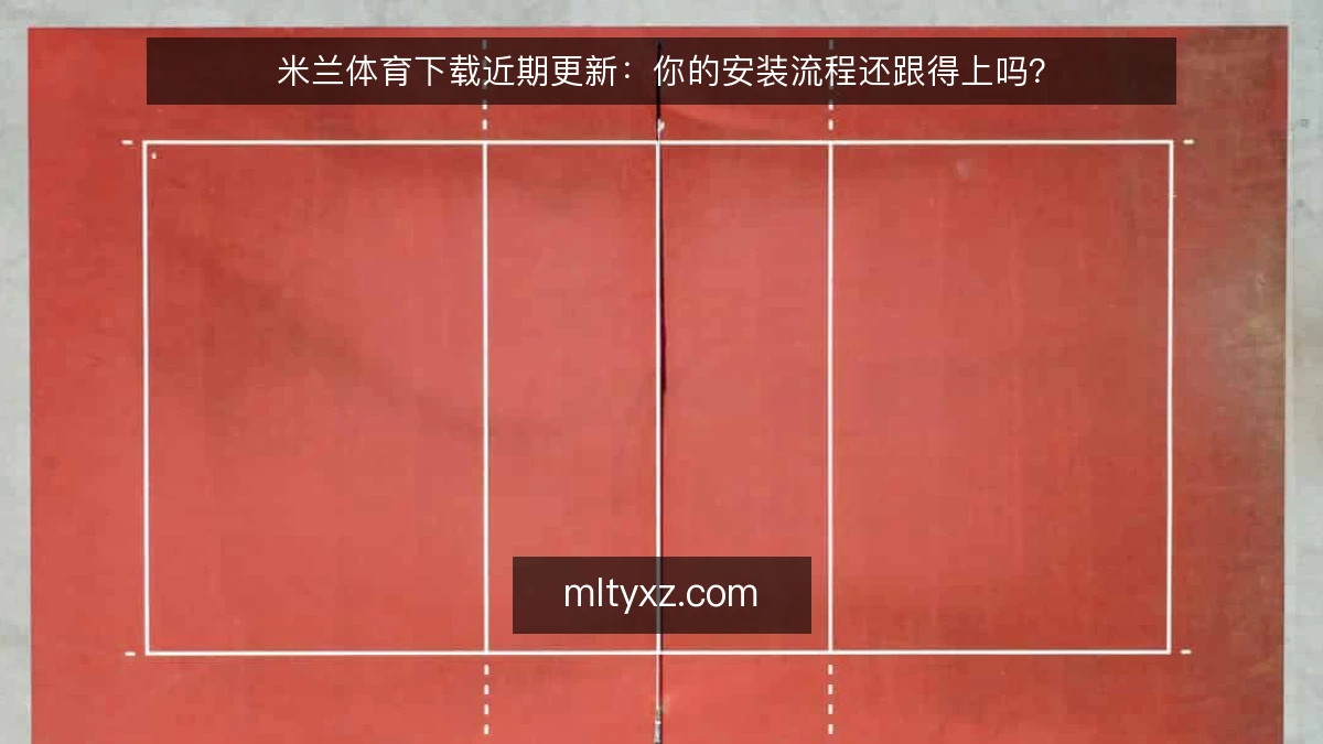 米兰体育下载近期更新：你的安装流程还跟得上吗？