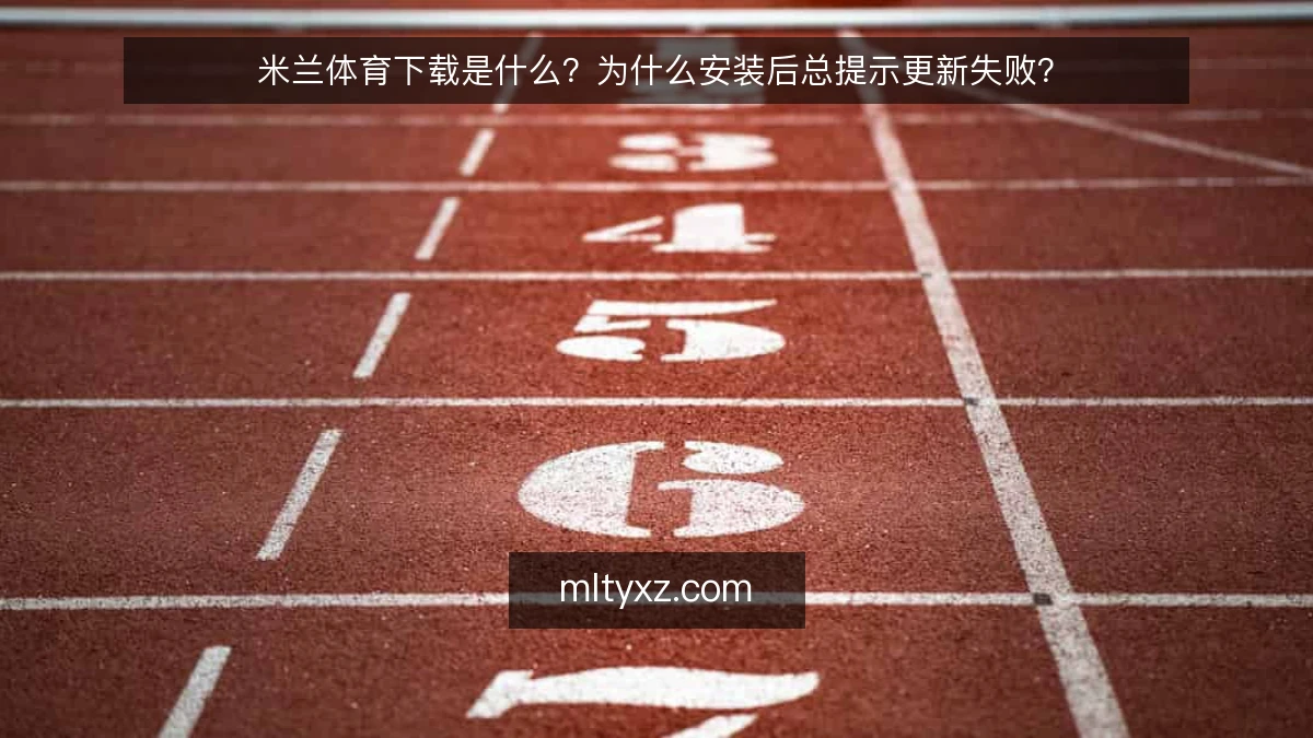 米兰体育下载是什么?为什么安装后总提示更新失败?