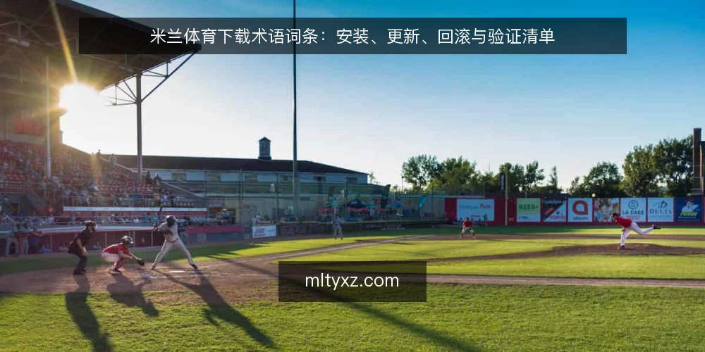 米兰体育下载术语词条：安装、更新、回滚与验证清单 — 为何现在审计：术语与流程对齐 配图