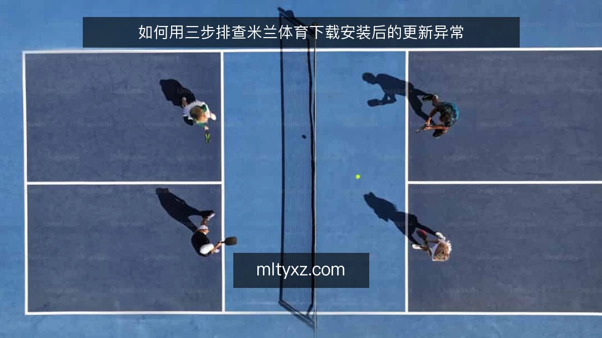 如何用三步排查米兰体育下载安装后的更新异常