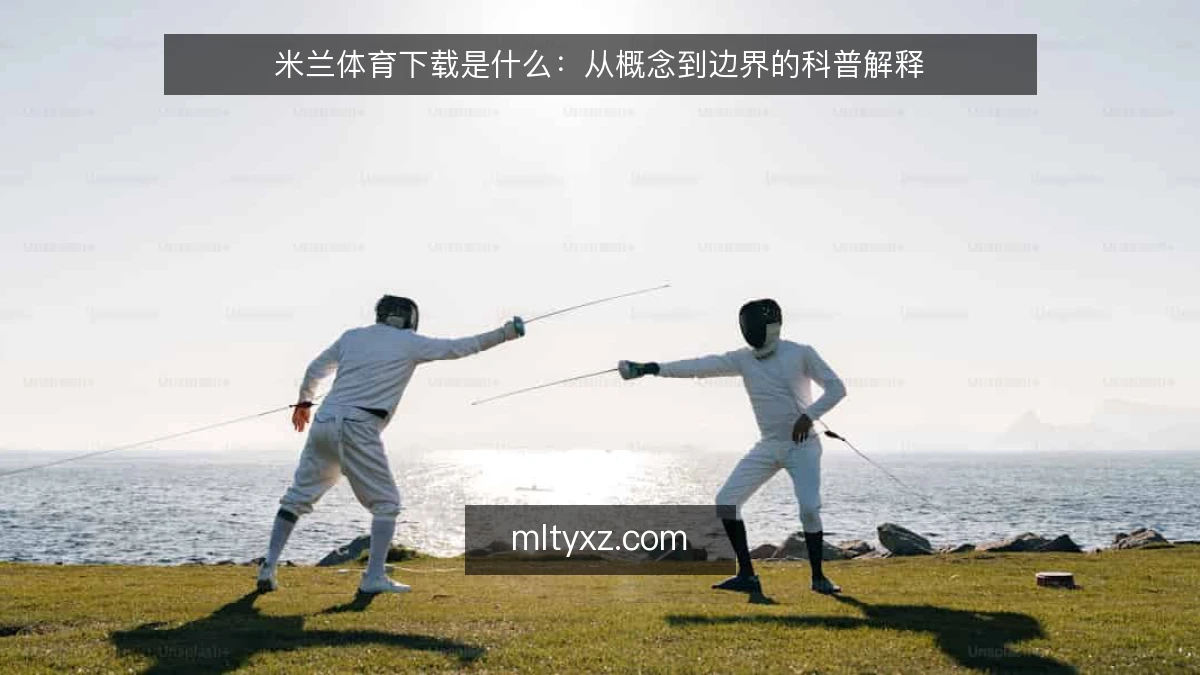 米兰体育下载是什么:从概念到边界的科普解释