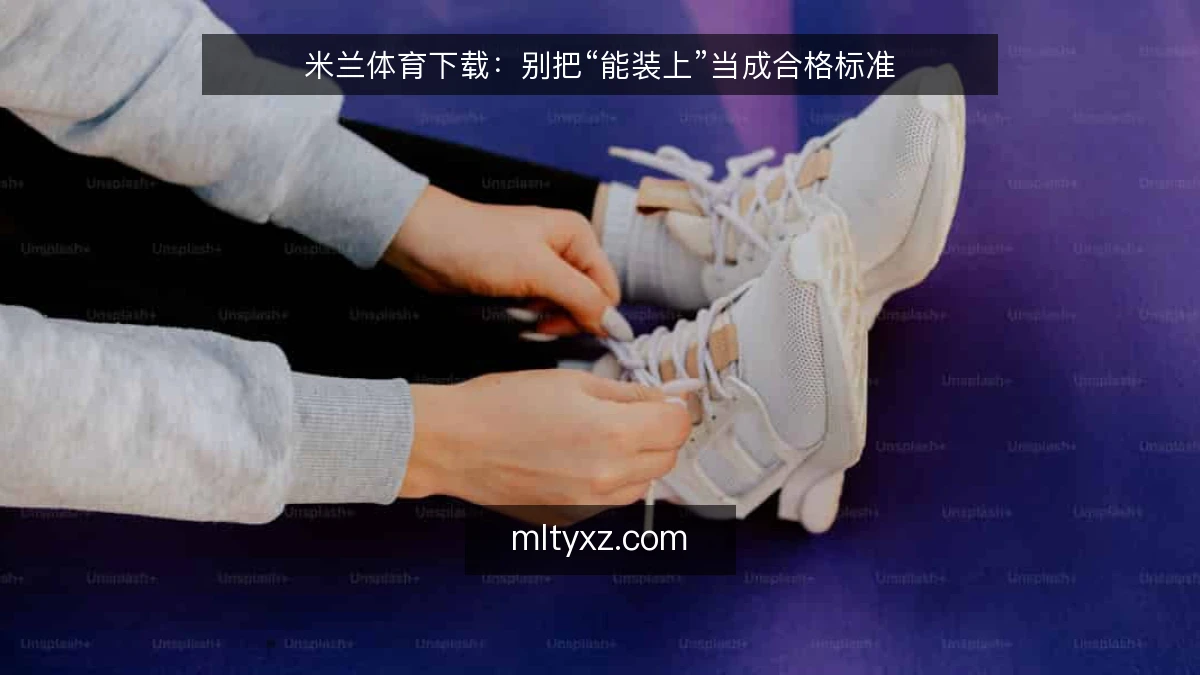 米兰体育下载：别把“能装上”当成合格标准