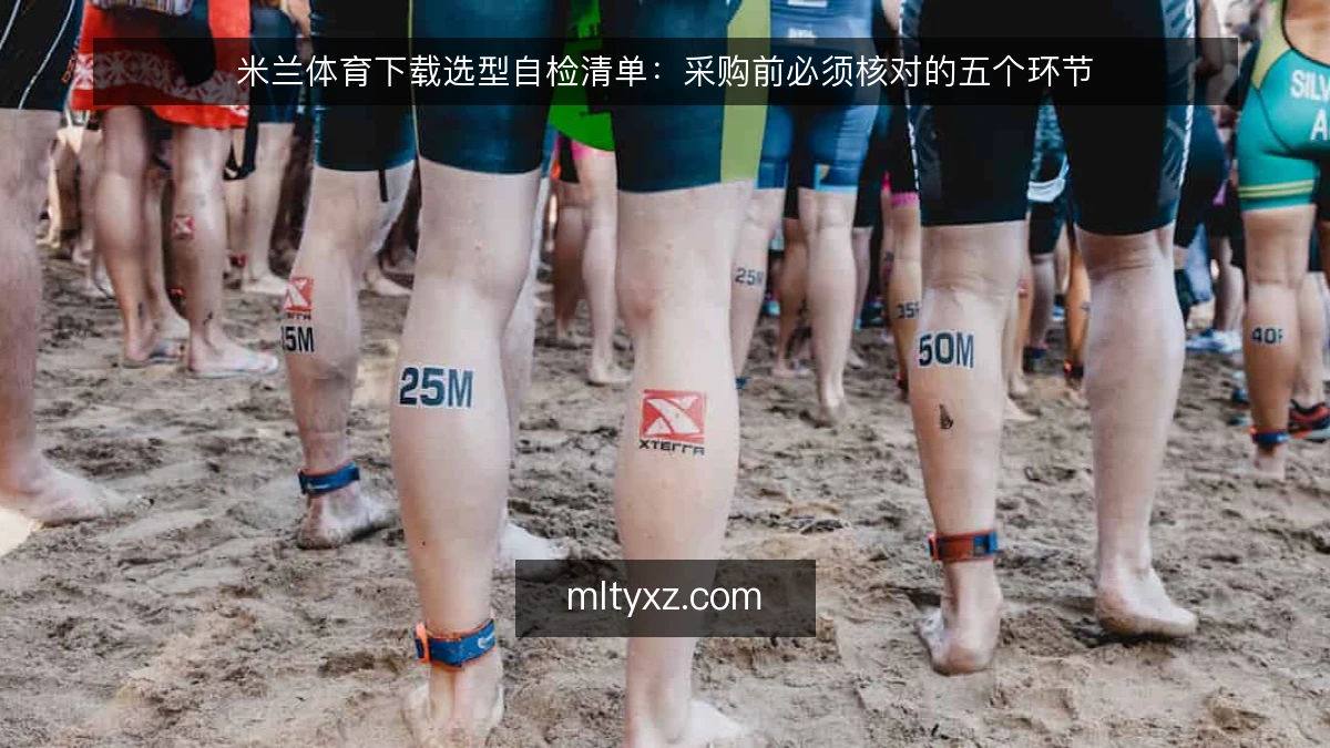 米兰体育下载选型自检清单：采购前必须核对的五个环节