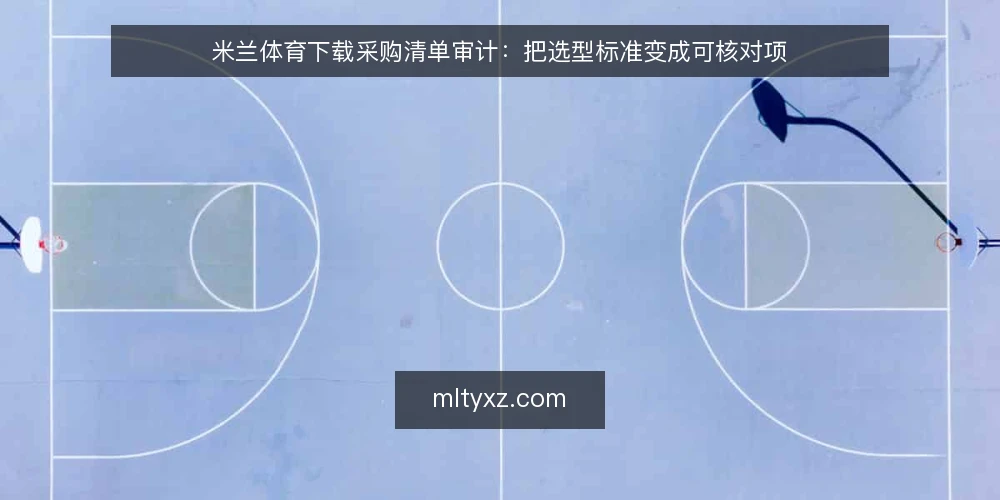 米兰体育下载采购清单审计：把选型标准变成可核对项 — 为什么现在要做一次采购清单审计 配图