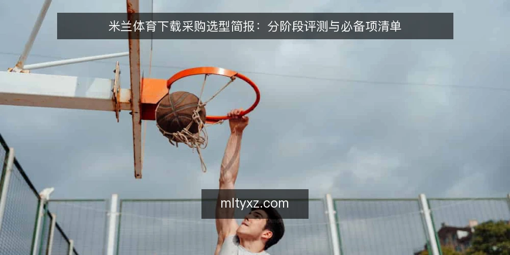 米兰体育下载采购选型简报：分阶段评测与必备项清单 — 先定需求基线：米兰体育下载采购的评测范围 配图